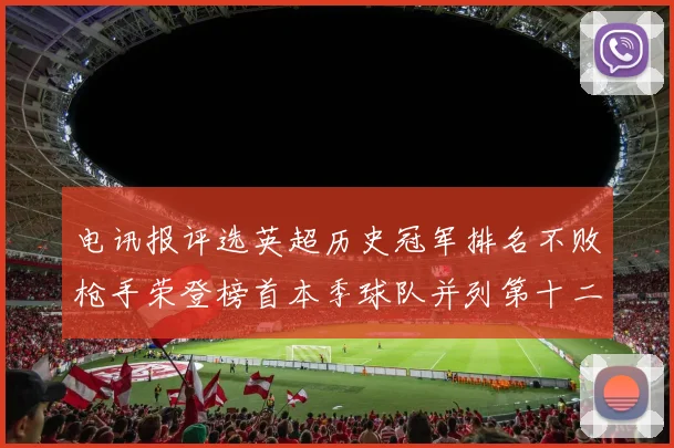 电讯报评选英超历史冠军排名不败枪手荣登榜首本季球队并列第十二位