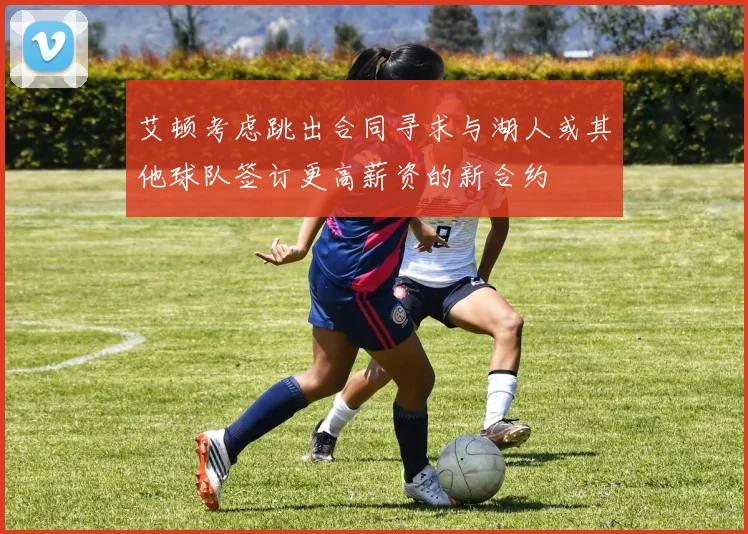 艾顿考虑跳出合同寻求与湖人或其他球队签订更高薪资的新合约