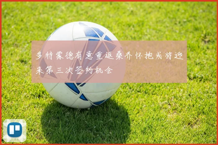多特蒙德有意重返桑乔怀抱或将迎来第三次签约机会