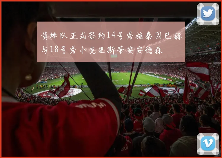 黄蜂队正式签约14号秀施泰因巴赫与18号秀小克里斯蒂安安德森