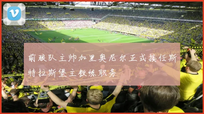 前狼队主帅加里奥尼尔正式接任斯特拉斯堡主教练职务