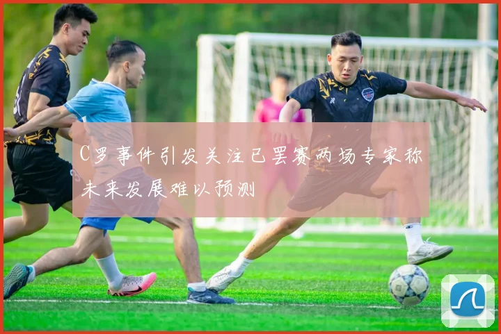 C罗事件引发关注已罢赛两场专家称未来发展难以预测
