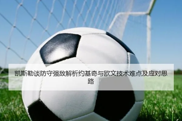 凯斯勒谈防守强敌解析约基奇与欧文技术难点及应对思路 | leyu